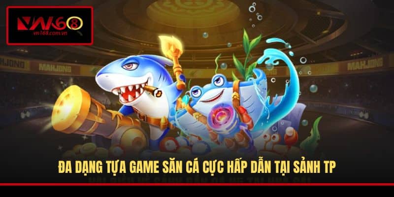 Đa dạng tựa game săn cá cực hấp dẫn tại sảnh TP