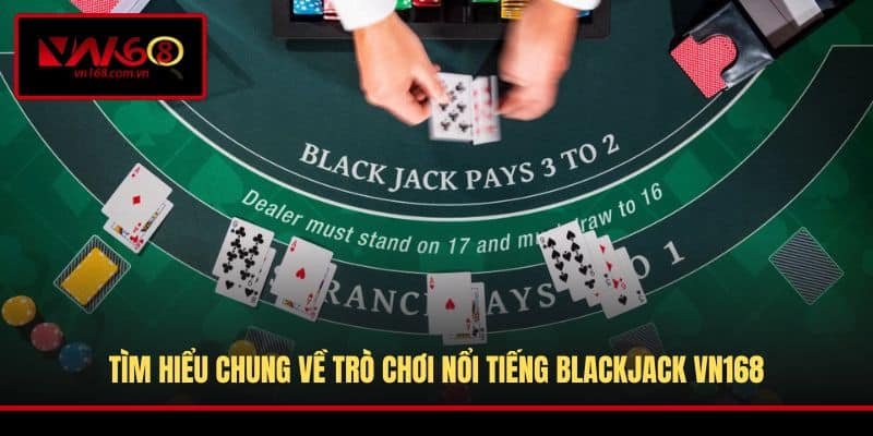 Tìm hiểu chung về trò chơi nổi tiếng Blackjack VN168
